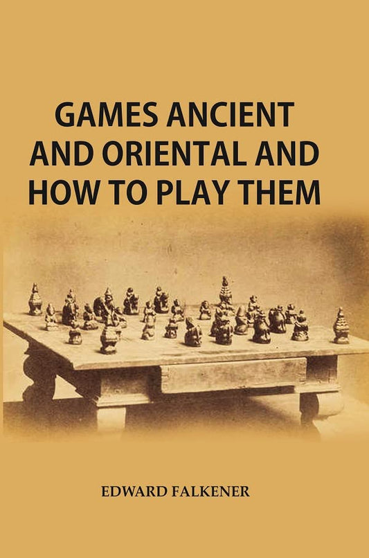 Games Ancient and Oriental, and How to Play Them : Being the Games of the Ancient Egyptians The Hiera Gramme of the Greeks, the Ludus Latrunculorum of the Romans and the Oriental Games  - Hardcover
