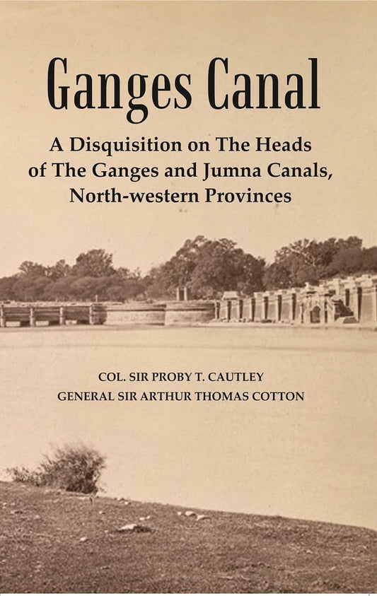 Ganges Canal : A Disquisition on the Heads of The Ganges and Jumna Canals, North-Western Provinces  - Hardcover