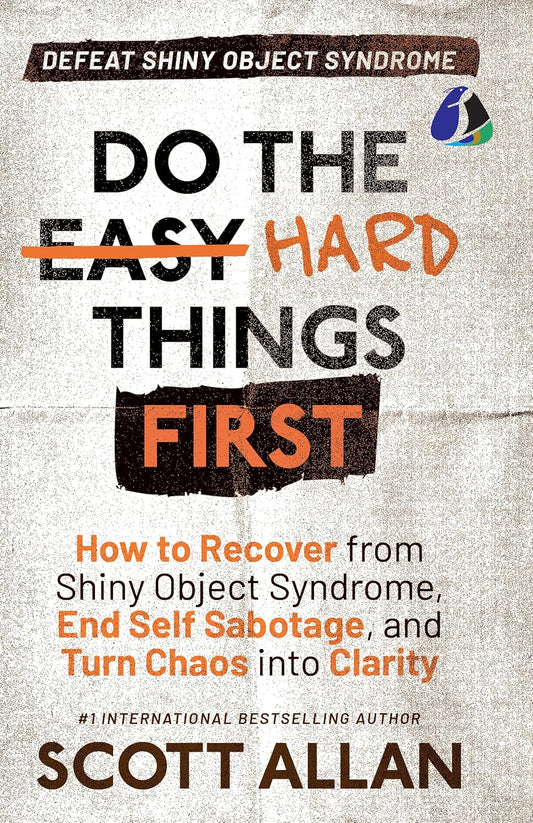 DO THE HARD THINGS FIRST: DEFEAT SHINY OBJECT SYNDROME: HOW TO RECOVER FROM SHINY OBJECT SYNDROME, END SELF-SABOTAGE, AND TURN CHAOS INTO CLARITY , SCOTT ALLAN